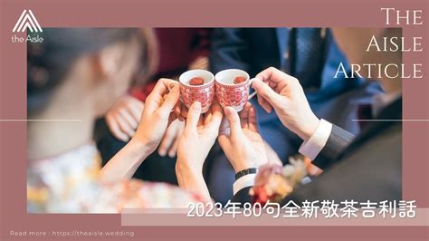 新人敬茶吉利說話|2023年80句全新敬茶吉利話